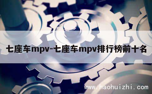 七座车mpv-七座车mpv排行榜前十名 第1张