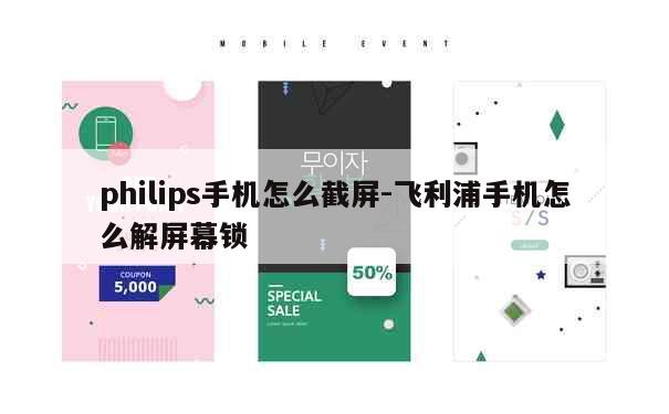 philips手机怎么截屏-飞利浦手机怎么解屏幕锁 第1张