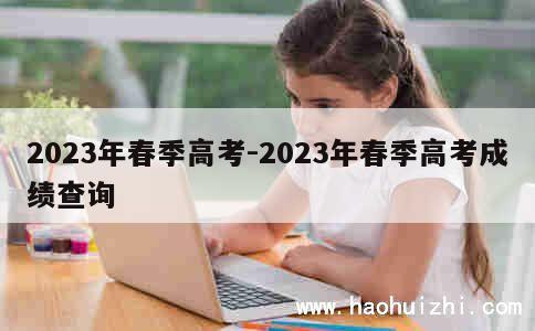 2023年春季高考-2023年春季高考成绩查询 第1张