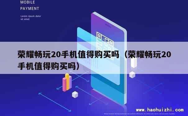 荣耀畅玩20手机值得购买吗（荣耀畅玩20手机值得购买吗） 第1张