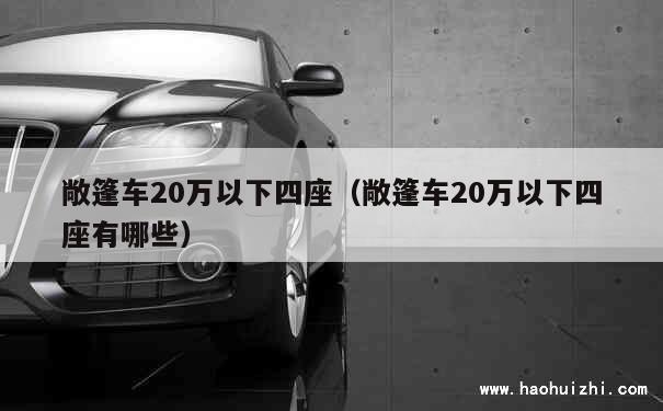 敞篷车20万以下四座（敞篷车20万以下四座有哪些） 第1张