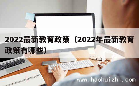 2022最新教育政策（2022年最新教育政策有哪些） 第1张