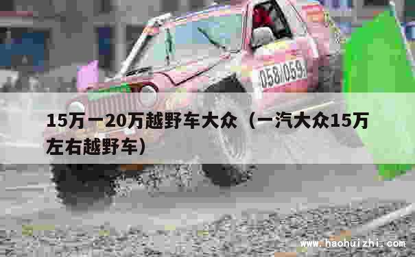 15万一20万越野车大众（一汽大众15万左右越野车） 第1张