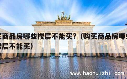 买商品房哪些楼层不能买?（购买商品房哪些楼层不能买） 第1张