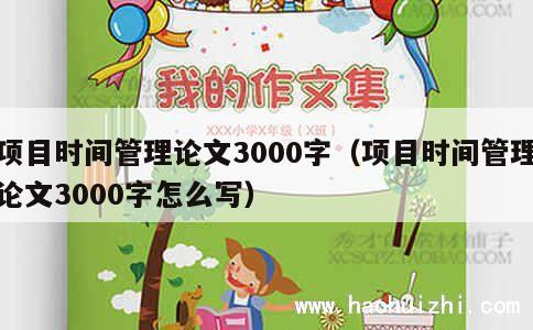 项目时间管理论文3000字（项目时间管理论文3000字怎么写） 第1张