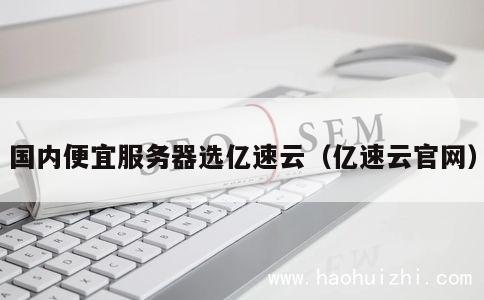 国内便宜服务器选亿速云（亿速云官网） 第1张