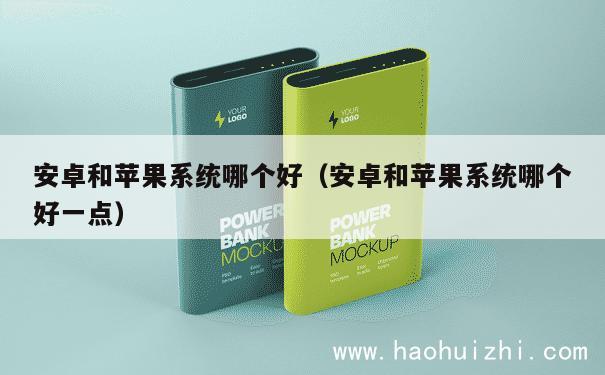 安卓和苹果系统哪个好（安卓和苹果系统哪个好一点） 第1张