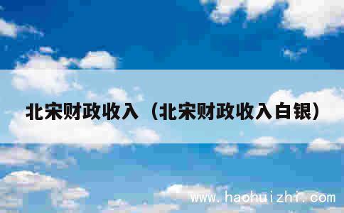 北宋财政收入（北宋财政收入白银） 第1张