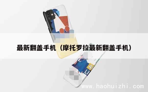 最新翻盖手机（摩托罗拉最新翻盖手机） 第1张