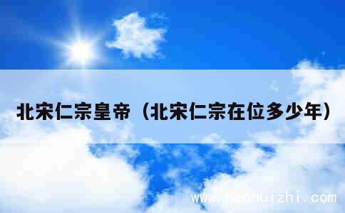 北宋仁宗皇帝（北宋仁宗在位多少年） 第1张