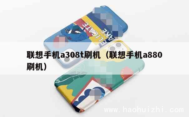 联想手机a308t刷机（联想手机a880刷机） 第1张