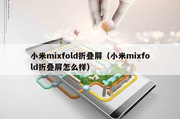 小米mixfold折叠屏（小米mixfold折叠屏怎么样） 第1张