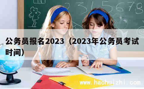 公务员报名2023（2023年公务员考试时间） 第1张