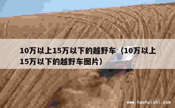 10万以上15万以下的越野车（10万以上15万以下的越野车图片） 第1张