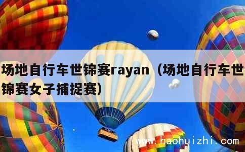 场地自行车世锦赛rayan（场地自行车世锦赛女子捕捉赛） 第1张