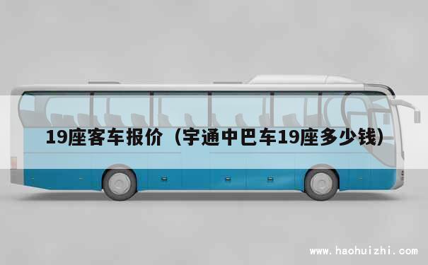 19座客车报价（宇通中巴车19座多少钱） 第1张