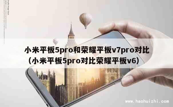 小米平板5pro和荣耀平板v7pro对比（小米平板5pro对比荣耀平板v6） 第1张