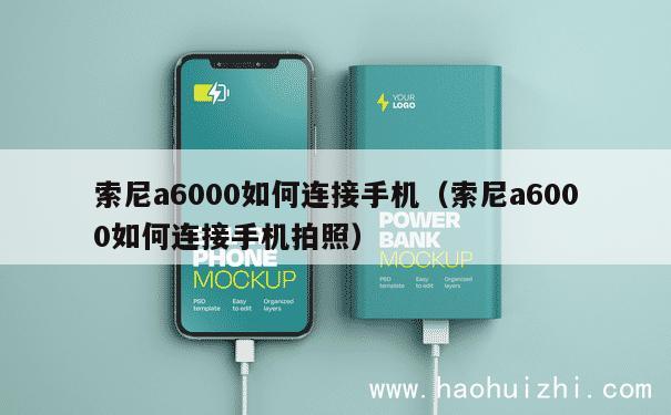 索尼a6000如何连接手机（索尼a6000如何连接手机拍照） 第1张