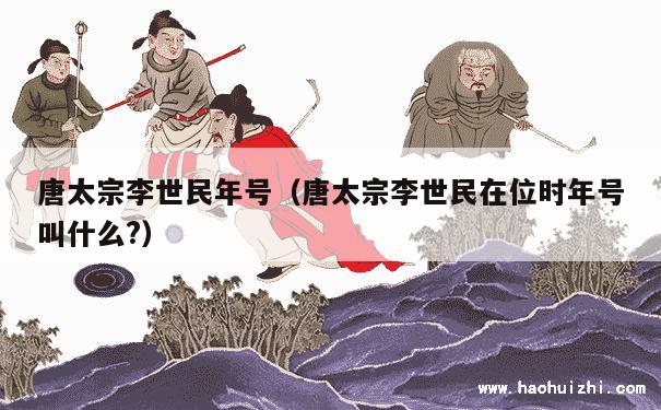 唐太宗李世民年号（唐太宗李世民在位时年号叫什么?） 第1张