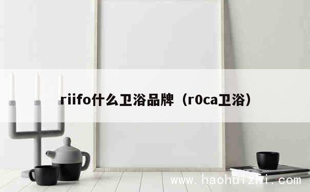 riifo什么卫浴品牌（r0ca卫浴） 第1张