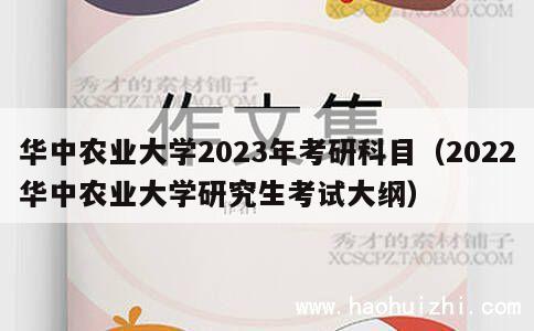 华中农业大学2023年考研科目（2022华中农业大学研究生考试大纲） 第1张