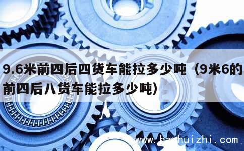 9.6米前四后四货车能拉多少吨（9米6的前四后八货车能拉多少吨） 第1张