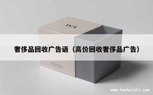 奢侈品回收广告语（高价回收奢侈品广告） 第1张