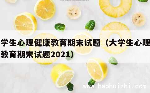 大学生心理健康教育期末试题（大学生心理健康教育期末试题2021） 第1张