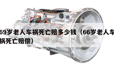 69岁老人车祸死亡赔多少钱（66岁老人车祸死亡赔偿） 第1张