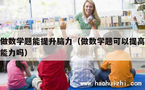 多做数学题能提升脑力（做数学题可以提高思维能力吗） 第1张