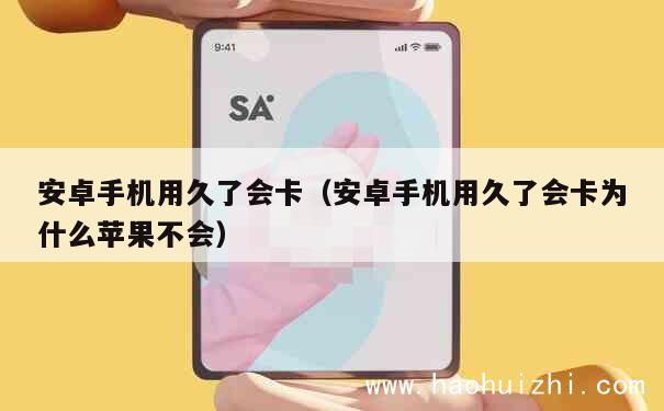 安卓手机用久了会卡（安卓手机用久了会卡为什么苹果不会） 第1张