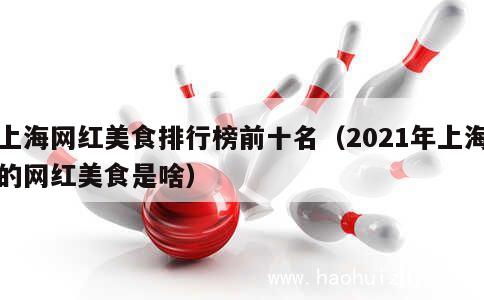 上海网红美食排行榜前十名（2021年上海的网红美食是啥） 第1张