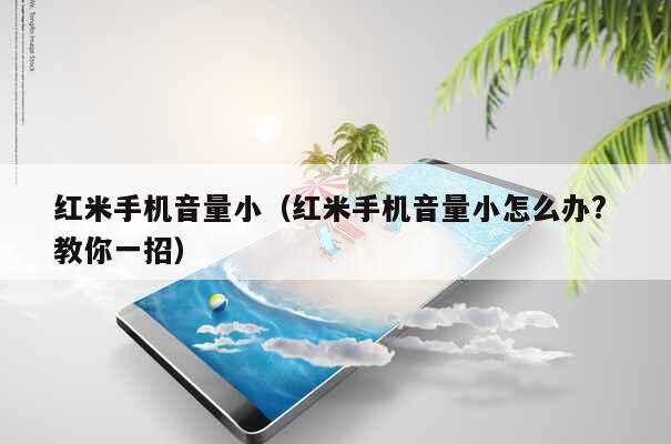 红米手机音量小（红米手机音量小怎么办? 教你一招） 第1张