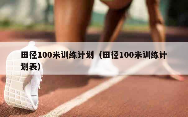 田径100米训练计划（田径100米训练计划表） 第1张