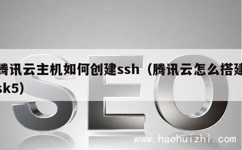 腾讯云主机如何创建ssh（腾讯云怎么搭建sk5） 第1张