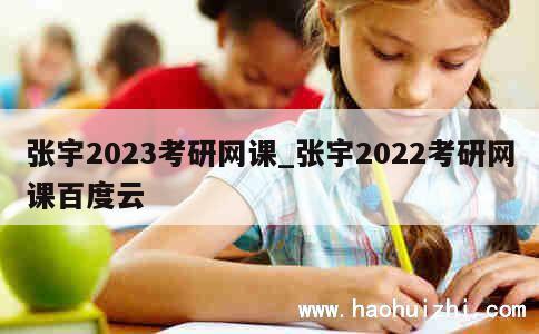 张宇2023考研网课_张宇2022考研网课百度云 第1张