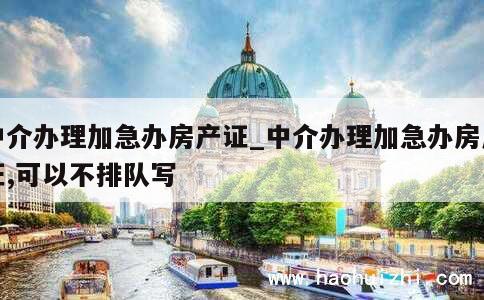 中介办理加急办房产证_中介办理加急办房产证,可以不排队写 第1张