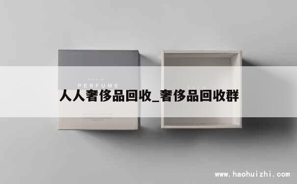 人人奢侈品回收_奢侈品回收群 第1张