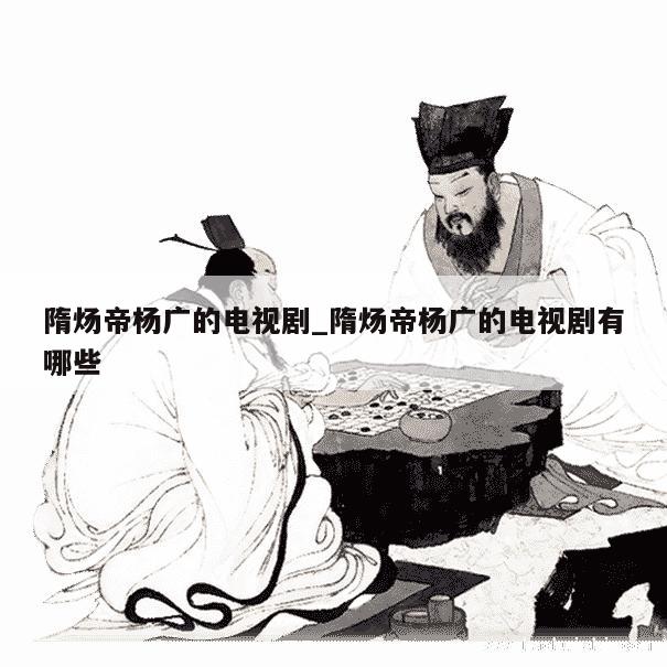 隋炀帝杨广的电视剧_隋炀帝杨广的电视剧有哪些 第1张