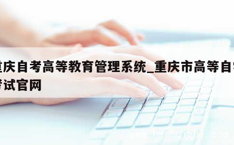 重庆自考高等教育管理系统_重庆市高等自学考试官网 第1张