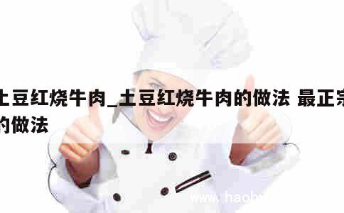 土豆红烧牛肉_土豆红烧牛肉的做法 最正宗的做法 第1张