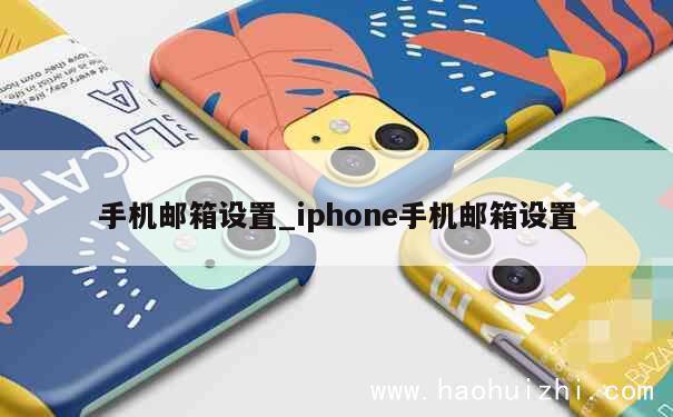 手机邮箱设置_iphone手机邮箱设置 第1张