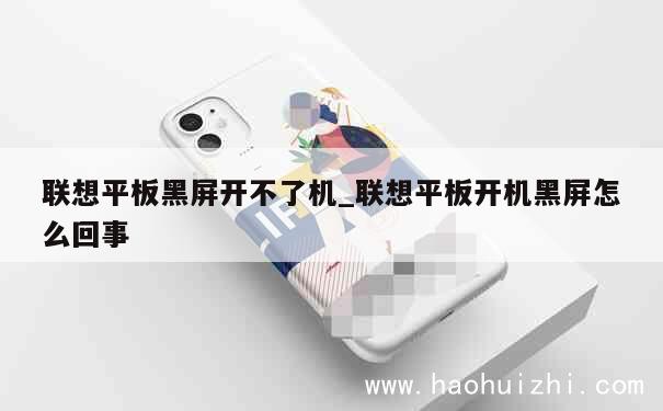 联想平板黑屏开不了机_联想平板开机黑屏怎么回事 第1张