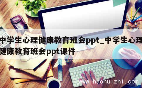 中学生心理健康教育班会ppt_中学生心理健康教育班会ppt课件 第1张