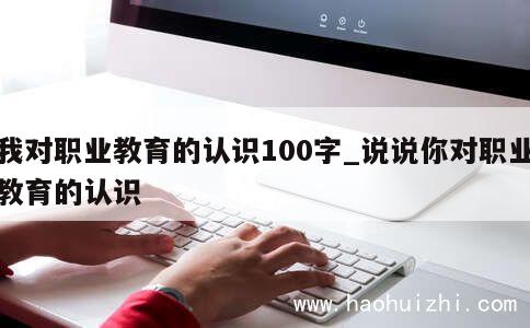 我对职业教育的认识100字_说说你对职业教育的认识 第1张