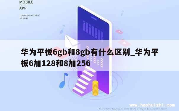 华为平板6gb和8gb有什么区别_华为平板6加128和8加256 第1张