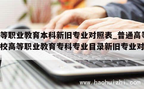 高等职业教育本科新旧专业对照表_普通高等学校高等职业教育专科专业目录新旧专业对照表 第1张