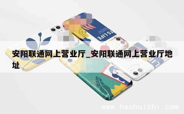 安阳联通网上营业厅_安阳联通网上营业厅地址 第1张