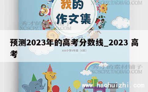 预测2023年的高考分数线_2023 高考 第1张