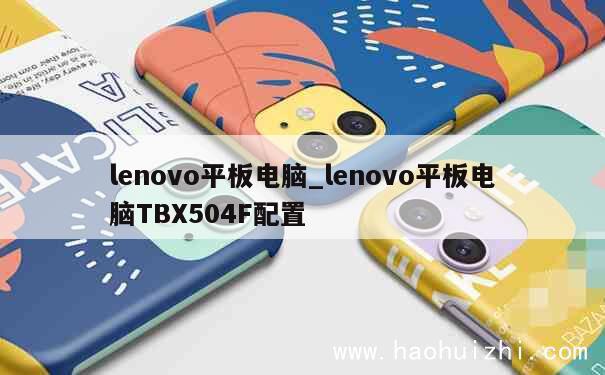 lenovo平板电脑_lenovo平板电脑TBX504F配置 第1张